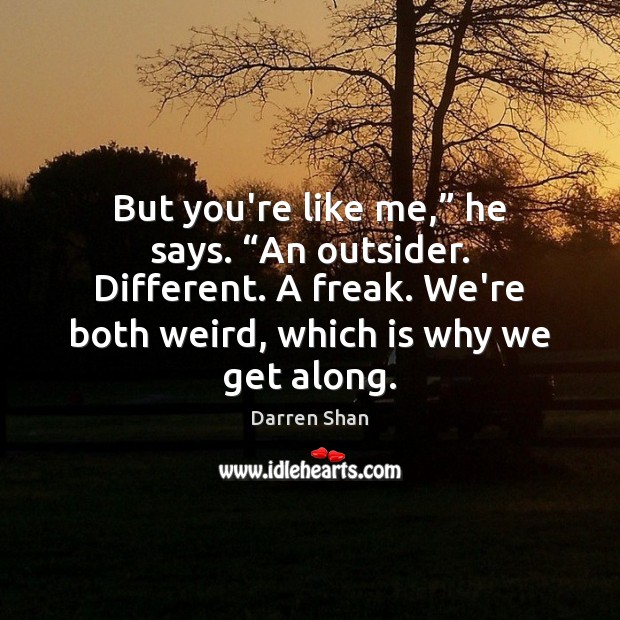 But you’re like me,” he says. “An outsider. Different. A freak. We’re Image