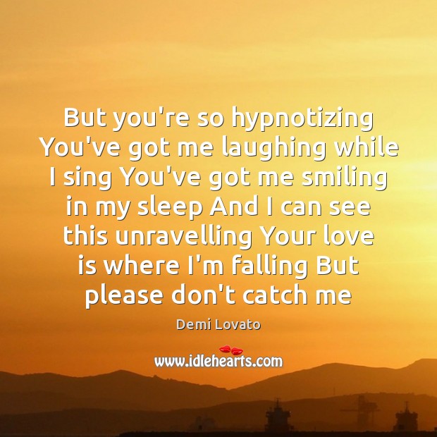 But you’re so hypnotizing You’ve got me laughing while I sing You’ve Demi Lovato Picture Quote