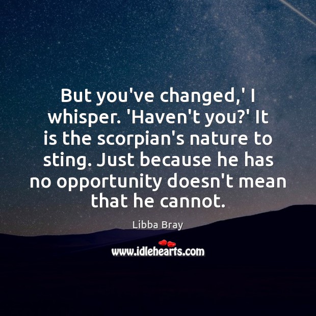 But you’ve changed,’ I whisper. ‘Haven’t you?’ It is the Libba Bray Picture Quote