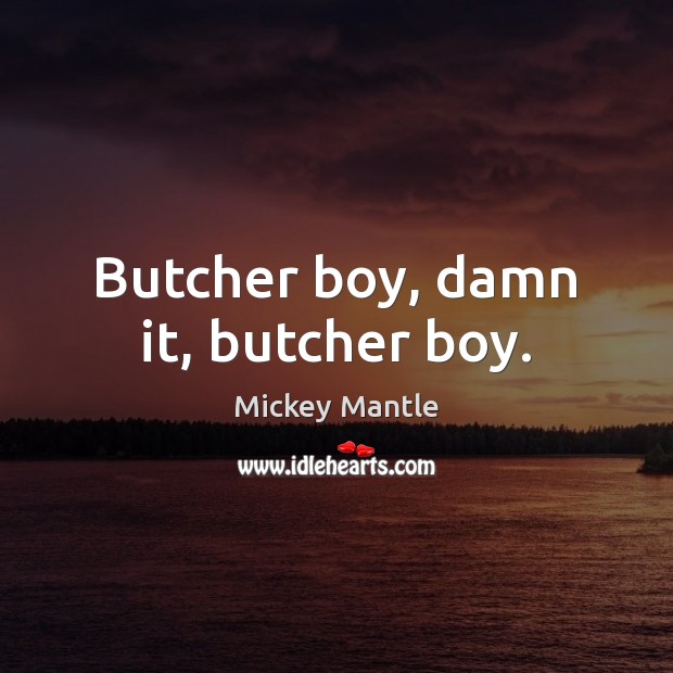 Butcher boy, damn it, butcher boy. Mickey Mantle Picture Quote