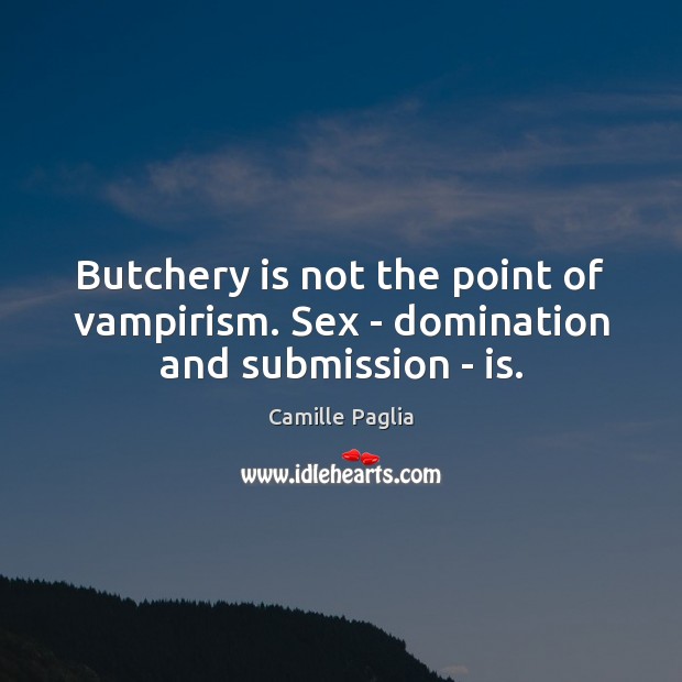 Butchery is not the point of vampirism. Sex – domination and submission – is. Image