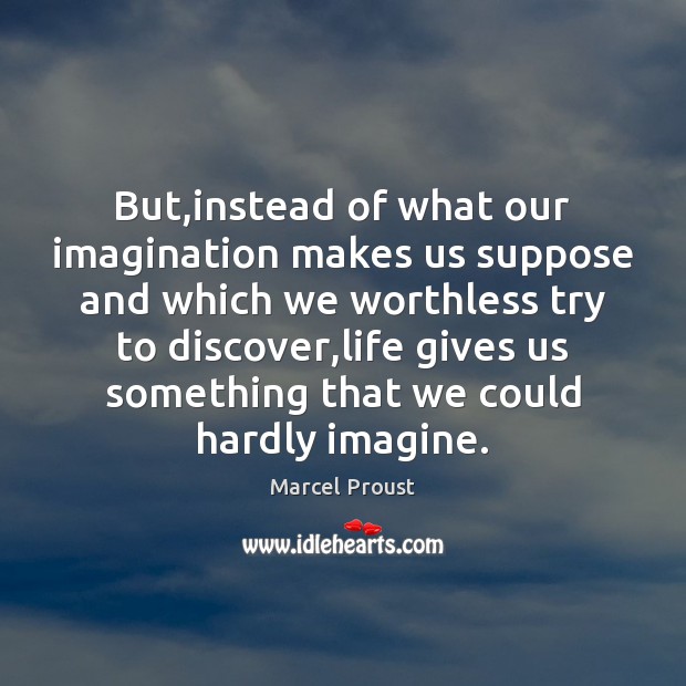 But,instead of what our imagination makes us suppose and which we Marcel Proust Picture Quote