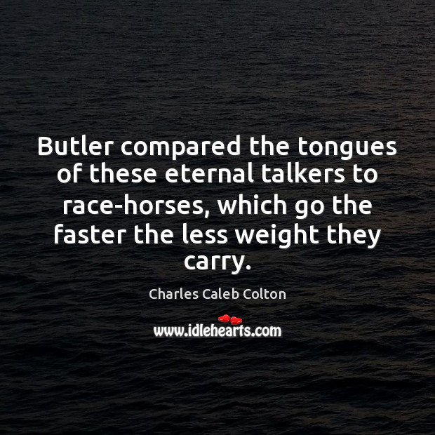 Butler compared the tongues of these eternal talkers to race-horses, which go Charles Caleb Colton Picture Quote