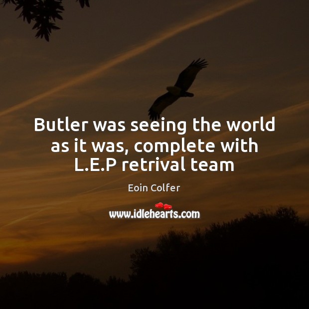Butler was seeing the world as it was, complete with L.E.P retrival team Eoin Colfer Picture Quote