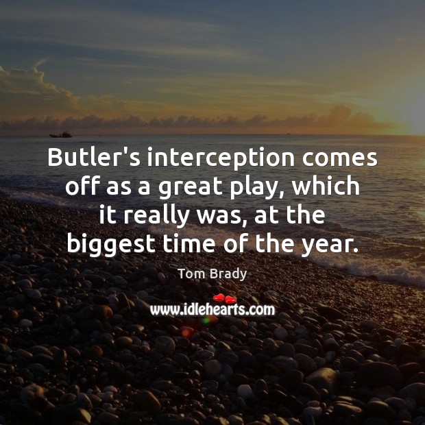 Butler’s interception comes off as a great play, which it really was, Tom Brady Picture Quote