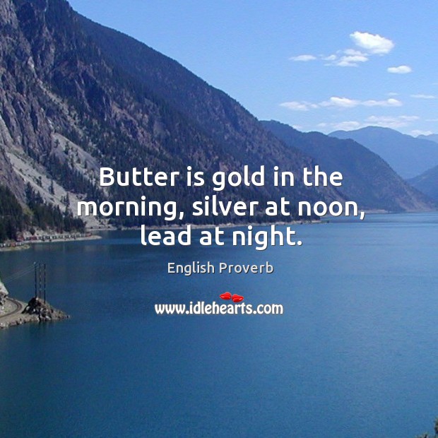 Butter is gold in the morning, silver at noon, lead at night. English Proverbs Image