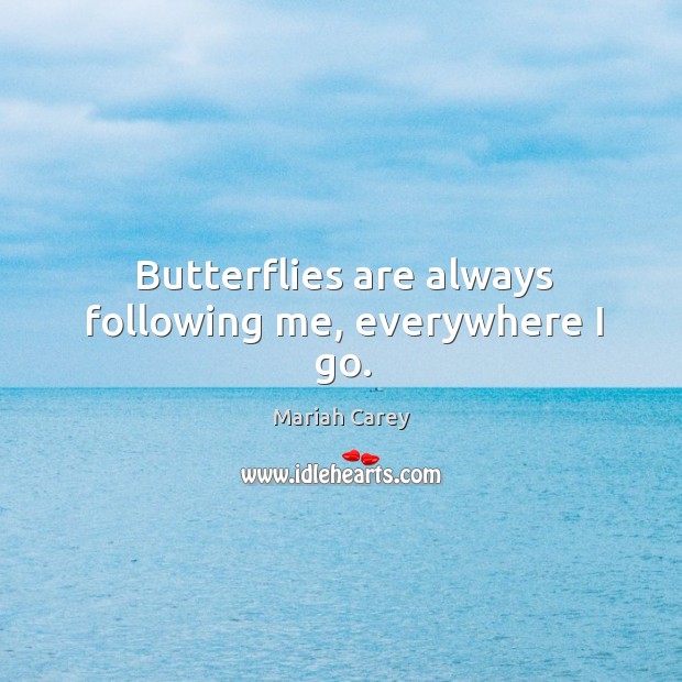 Butterflies are always following me, everywhere I go. Mariah Carey Picture Quote