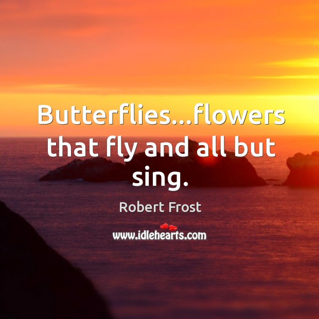 Butterflies…flowers that fly and all but sing. Image