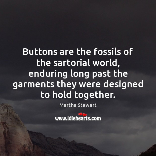 Buttons are the fossils of the sartorial world, enduring long past the 