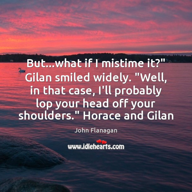 But…what if I mistime it?” Gilan smiled widely. “Well, in that Image