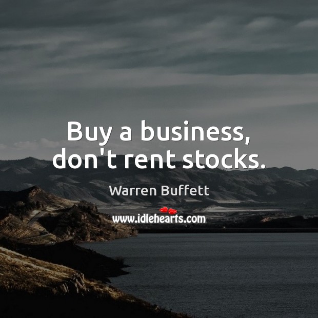Buy a business, don’t rent stocks. Warren Buffett Picture Quote