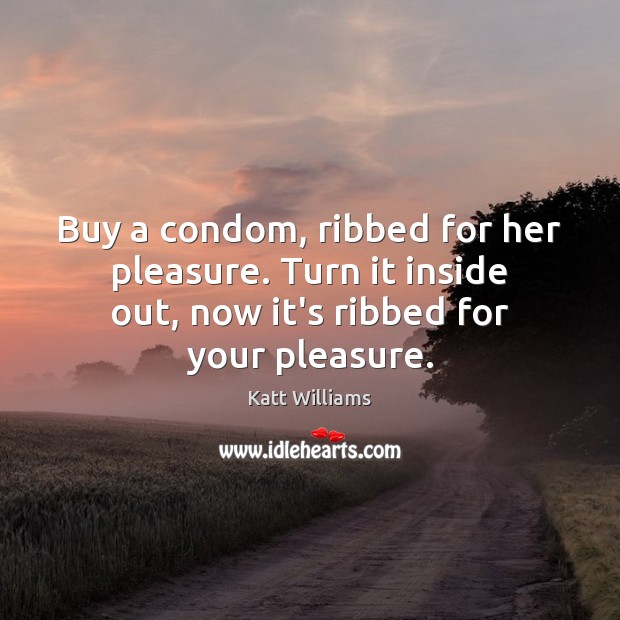 Buy a condom, ribbed for her pleasure. Turn it inside out, now Katt Williams Picture Quote