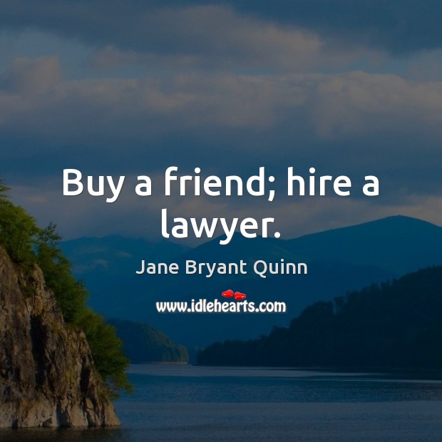 Buy a friend; hire a lawyer. Image