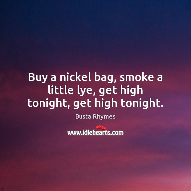 Buy a nickel bag, smoke a little lye, get high tonight, get high tonight. Busta Rhymes Picture Quote