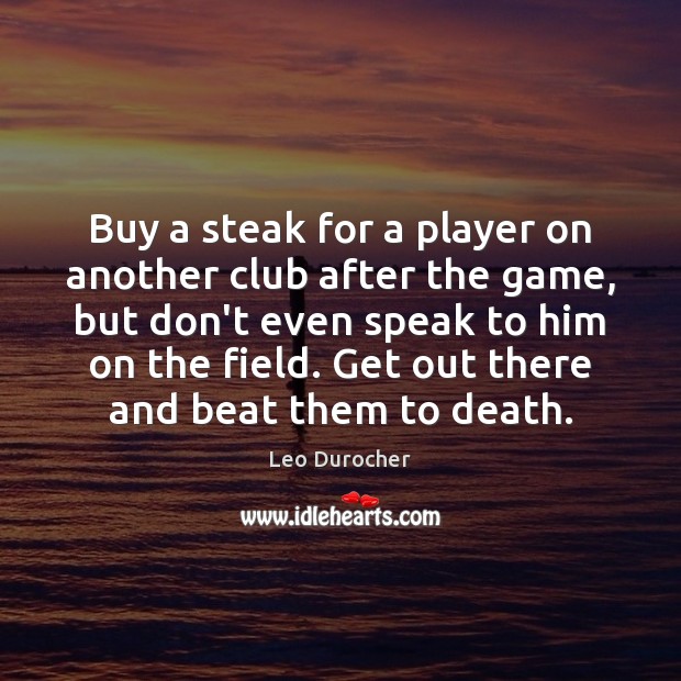 Buy a steak for a player on another club after the game, Leo Durocher Picture Quote