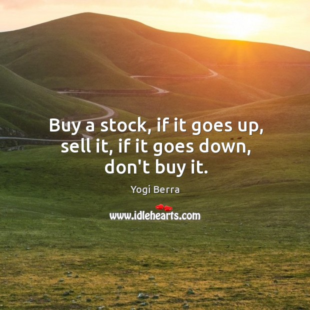 Buy a stock, if it goes up, sell it, if it goes down, don’t buy it. Yogi Berra Picture Quote