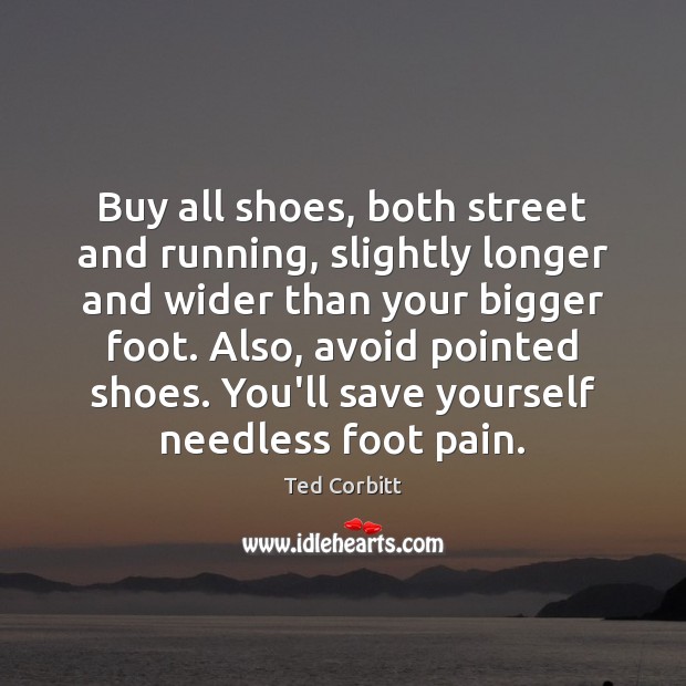 Buy all shoes, both street and running, slightly longer and wider than Ted Corbitt Picture Quote