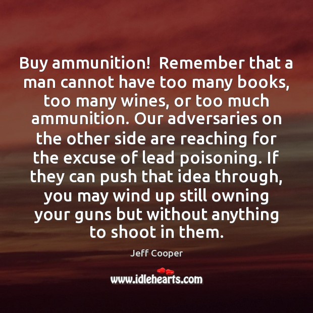 Buy ammunition!  Remember that a man cannot have too many books, too 