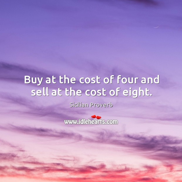 Buy at the cost of four and sell at the cost of eight. Sicilian Proverbs Image