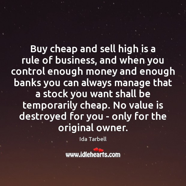 Buy cheap and sell high is a rule of business, and when Ida Tarbell Picture Quote