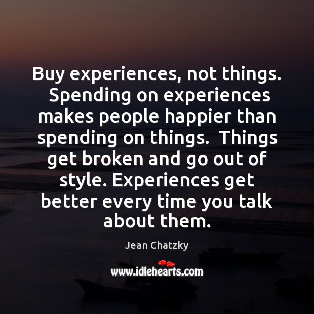 Buy experiences, not things.  Spending on experiences makes people happier than spending Jean Chatzky Picture Quote