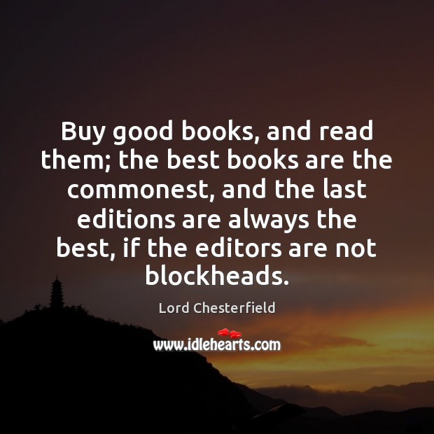 Buy good books, and read them; the best books are the commonest, Lord Chesterfield Picture Quote