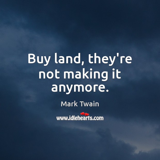 Buy land, they’re not making it anymore. Mark Twain Picture Quote
