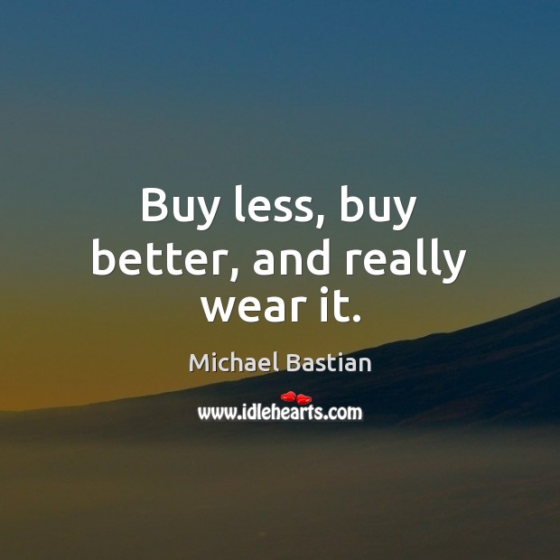 Buy less, buy better, and really wear it. Michael Bastian Picture Quote