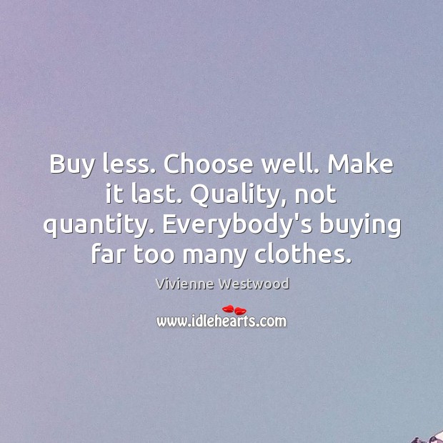 Buy less. Choose well. Make it last. Quality, not quantity. Everybody’s buying Vivienne Westwood Picture Quote