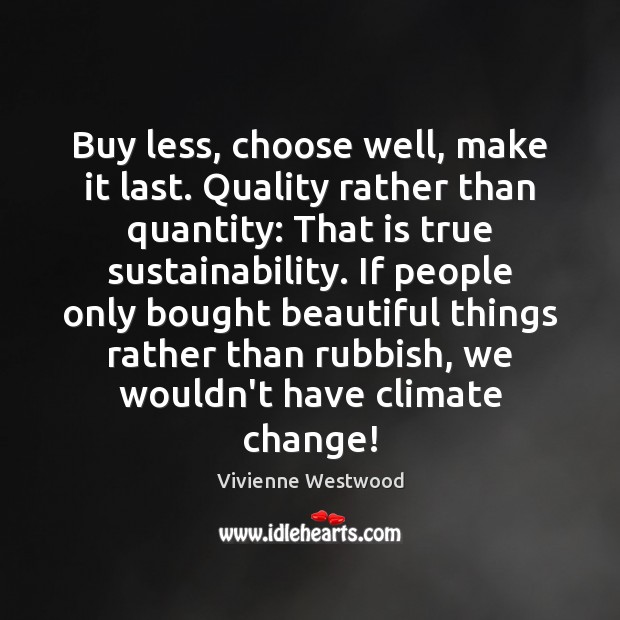 Buy less, choose well, make it last. Quality rather than quantity: That Climate Change Quotes Image