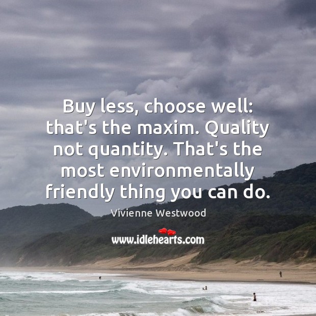 Buy less, choose well: that’s the maxim. Quality not quantity. That’s the Vivienne Westwood Picture Quote
