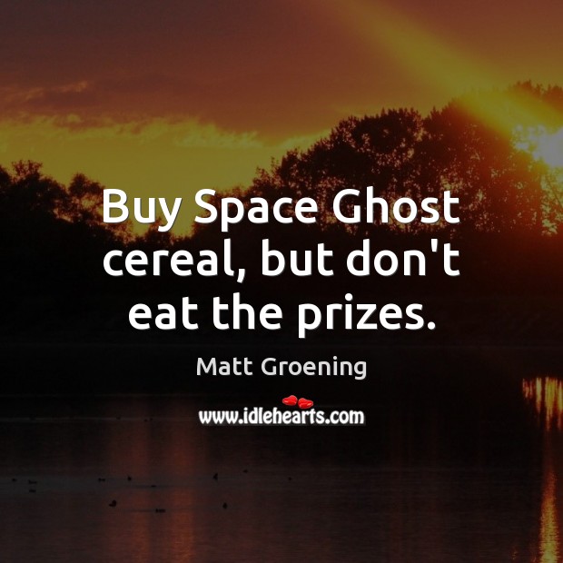 Buy Space Ghost cereal, but don’t eat the prizes. Matt Groening Picture Quote