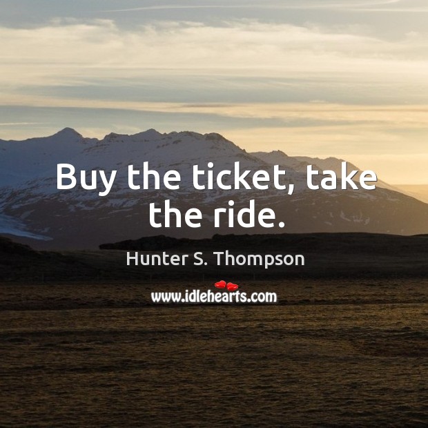 Buy the ticket, take the ride. Hunter S. Thompson Picture Quote