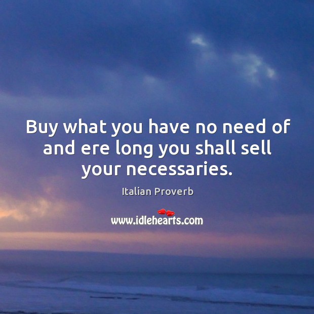 Buy what you have no need of and ere long you shall sell your necessaries. Image