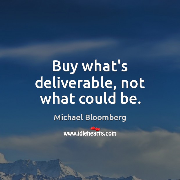Buy what’s deliverable, not what could be. Michael Bloomberg Picture Quote