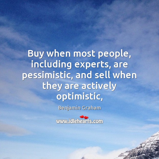 Buy when most people, including experts, are pessimistic, and sell when they Benjamin Graham Picture Quote