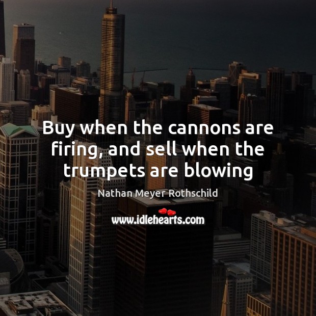 Buy when the cannons are firing, and sell when the trumpets are blowing Nathan Meyer Rothschild Picture Quote