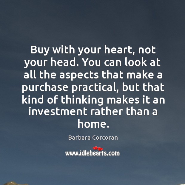 Buy with your heart, not your head. You can look at all the aspects that make a purchase practical Barbara Corcoran Picture Quote