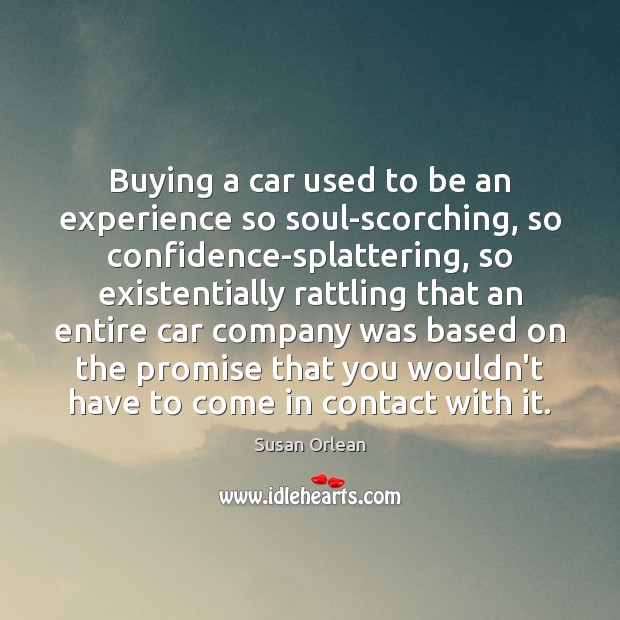 Buying a car used to be an experience so soul-scorching, so confidence-splattering, Susan Orlean Picture Quote