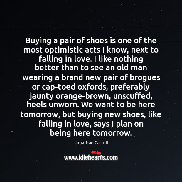 Buying a pair of shoes is one of the most optimistic acts Jonathan Carroll Picture Quote