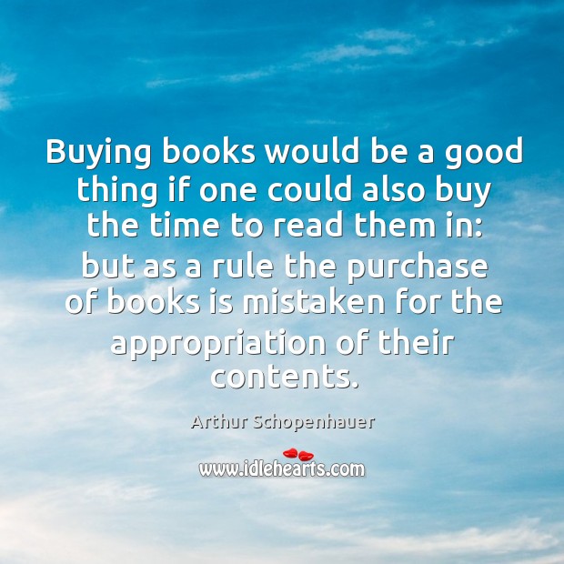 Buying books would be a good thing if one could also buy the time to read them in: Arthur Schopenhauer Picture Quote