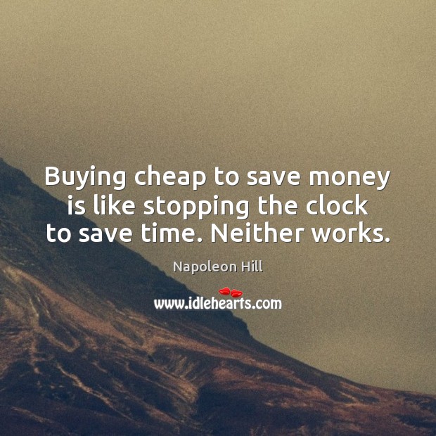 Buying cheap to save money is like stopping the clock to save time. Neither works. Napoleon Hill Picture Quote