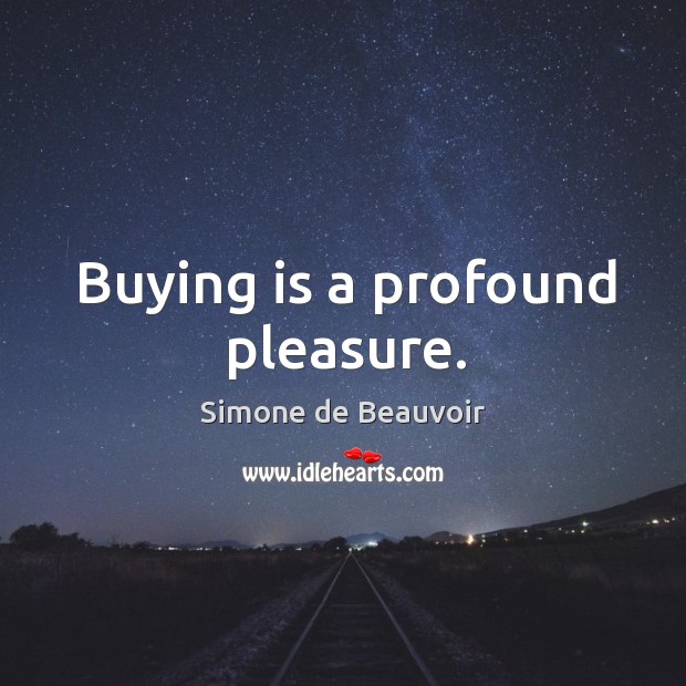 Buying is a profound pleasure. Simone de Beauvoir Picture Quote