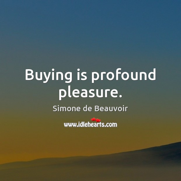 Buying is profound pleasure. Simone de Beauvoir Picture Quote