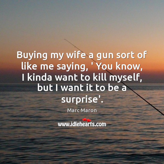 Buying my wife a gun sort of like me saying, ‘ You Marc Maron Picture Quote