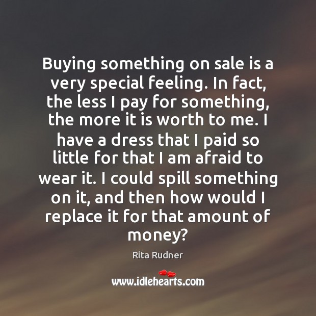 Buying something on sale is a very special feeling. In fact, the Rita Rudner Picture Quote