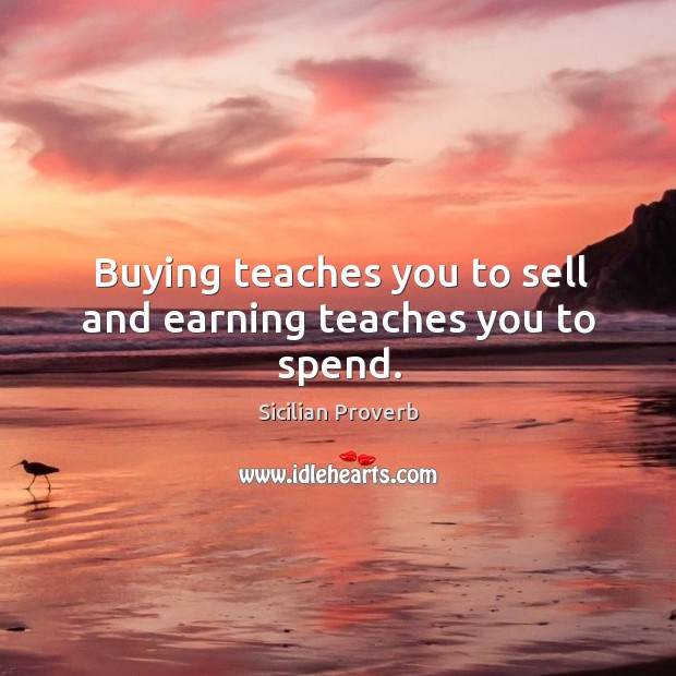 Buying teaches you to sell and earning teaches you to spend. Sicilian Proverbs Image