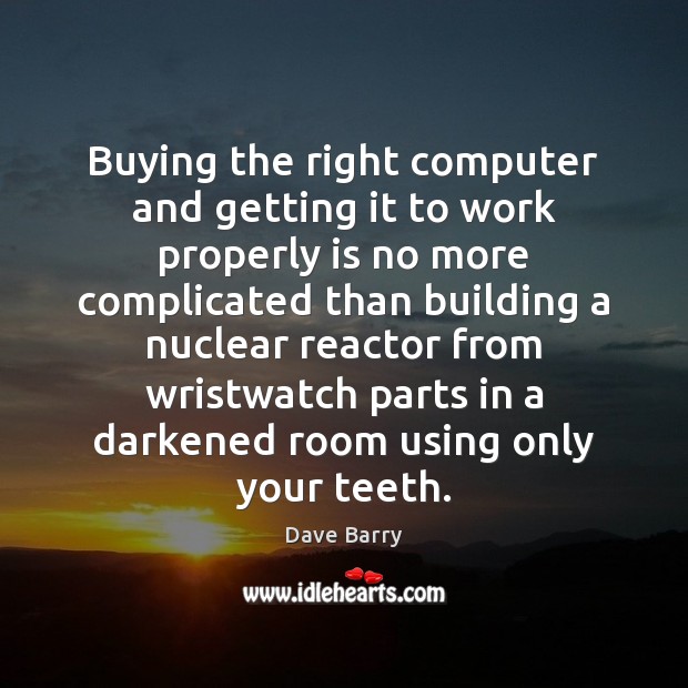 Buying the right computer and getting it to work properly is no Dave Barry Picture Quote