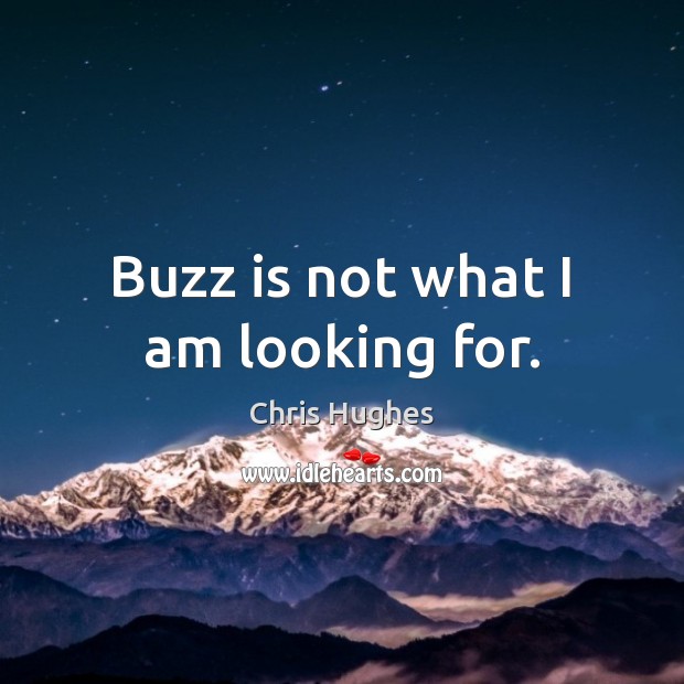 Buzz is not what I am looking for. Chris Hughes Picture Quote