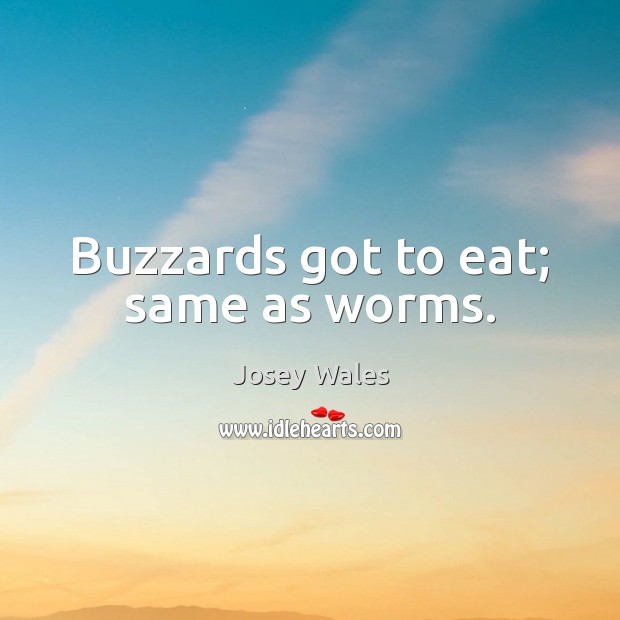 Buzzards got to eat; same as worms. Josey Wales Picture Quote